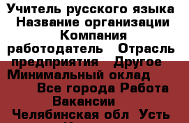 Учитель русского языка › Название организации ­ Компания-работодатель › Отрасль предприятия ­ Другое › Минимальный оклад ­ 19 000 - Все города Работа » Вакансии   . Челябинская обл.,Усть-Катав г.